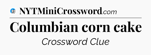 Columbian corn cake Crossword Clue