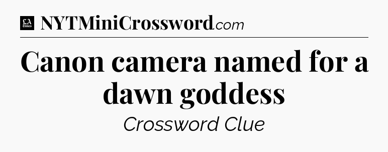 Canon camera named for a dawn goddess - LA Times Crossword