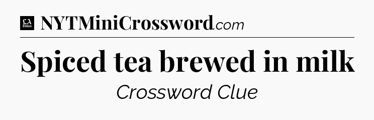 Spiced tea brewed in milk - LA Times Crossword