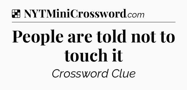 Solution: People are told not to touch it - NYT Crossword