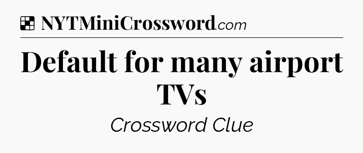 Solution: Default for many airport TVs - NYT Crossword
