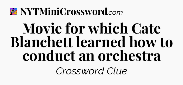 Movie for which Cate Blanchett learned how to conduct an orchestra Crossword Clue