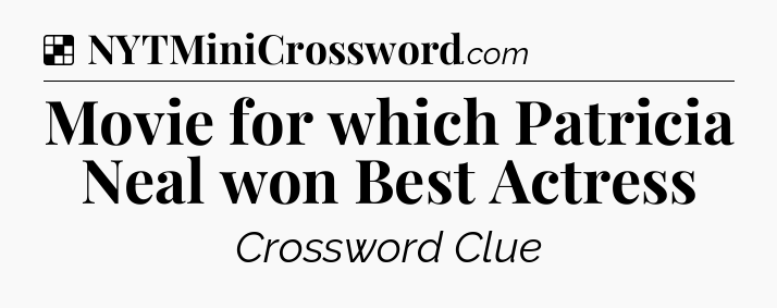 Solution: Movie for which Patricia Neal won Best Actress - NYT Crossword