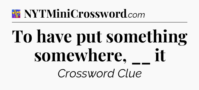 To have put something somewhere, __ it Codycross