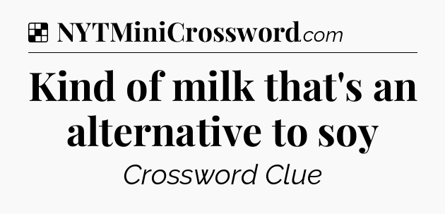 Solution: Kind of milk that's an alternative to soy - NYT Crossword
