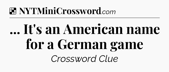 Solution: ... It's an American name for a German game - NYT Crossword