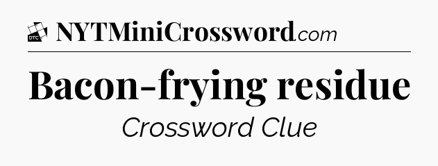 Bacon-frying residue - Daily Themed Classic Crossword