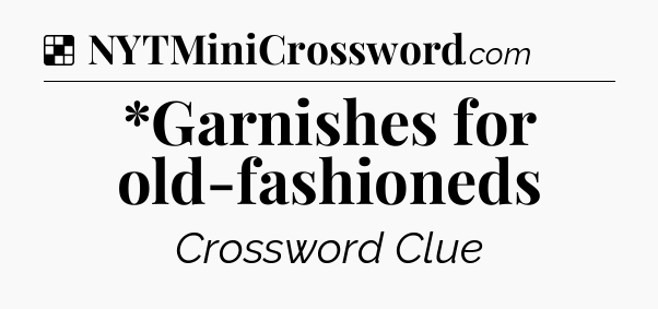 Solution: *Garnishes for old-fashioneds - NYT Crossword