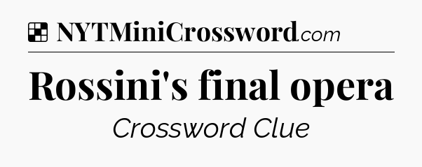 Solution: Rossini's final opera - NYT Crossword