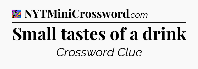 Small tastes of a drink Crossword Clue