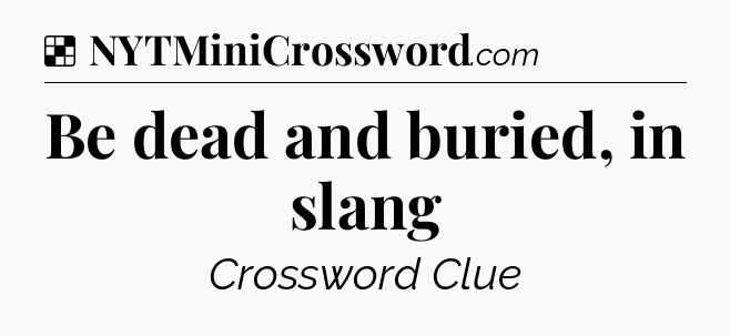 Solution: Be dead and buried, in slang - NYT Crossword