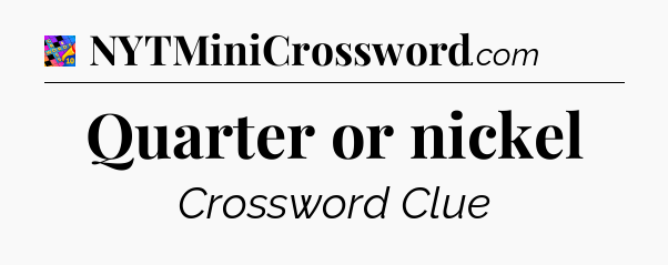 Quarter or nickel Crossword Clue