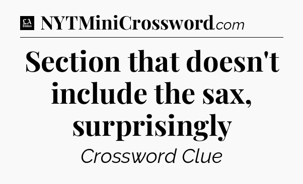 Section that doesn't include the sax, surprisingly - LA Times Crossword