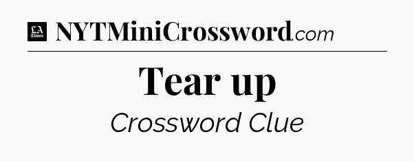 Tear up - LA Times Crossword