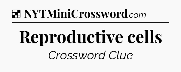 Solution: Reproductive cells - NYT Crossword