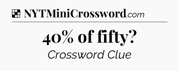 Solution: 40% of fifty - NYT Crossword