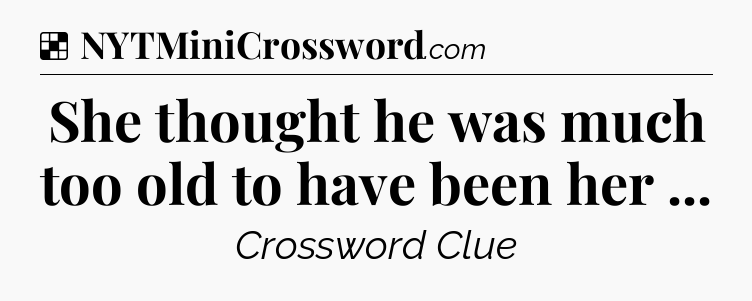 Solution: She thought he was much too old to have been her  - NYT Crossword