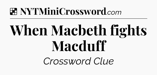 Solution: When Macbeth fights Macduff - NYT Crossword