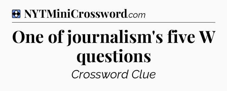 Solution: One of journalism's five W questions - NYT Mini Crossword