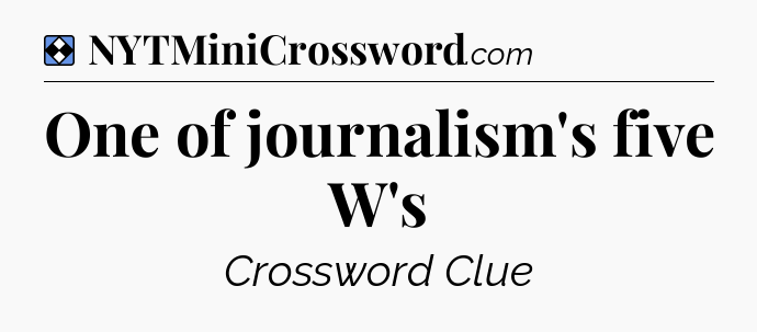 Solution: One of journalism's five W's - NYT Mini Crossword
