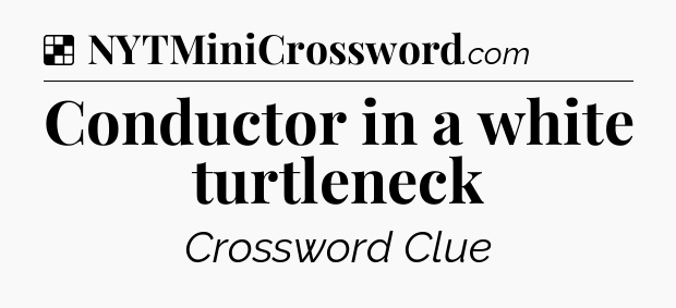 Solution: Conductor in a white turtleneck - NYT Crossword