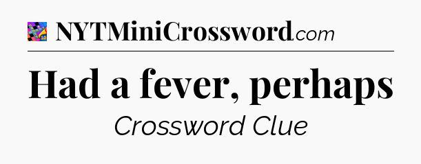 Had a fever, perhaps Crossword Clue