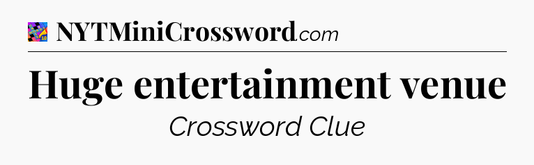 Huge entertainment venue Crossword Clue