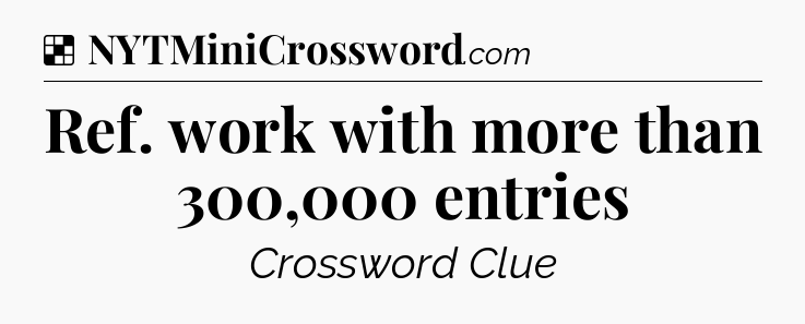 Solution: Ref. work with more than 300,000 entries - NYT Crossword