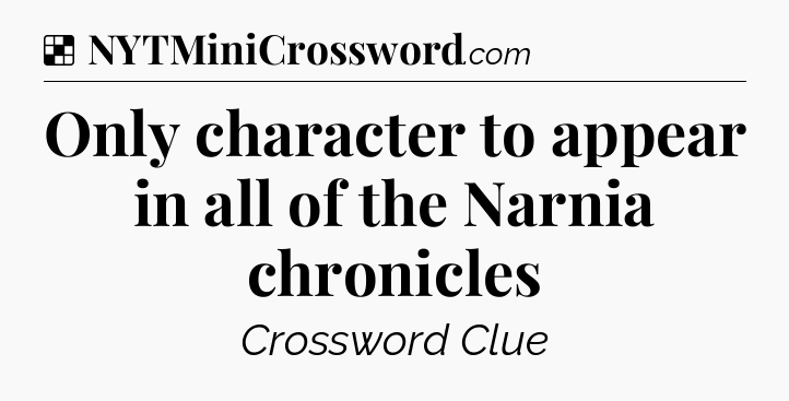 Solution: Only character to appear in all of the Narnia chronicles - NYT Crossword