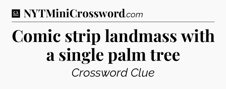 Comic strip landmass with a single palm tree - LA Times Crossword