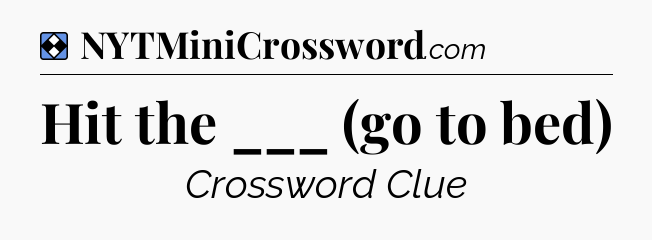Solution: Hit the ___ (go to bed) - NYT Mini Crossword