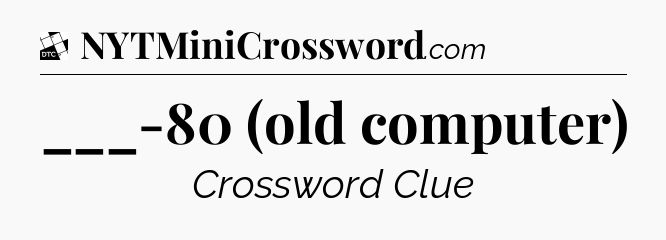___-80 (old computer) - Daily Themed Classic Crossword