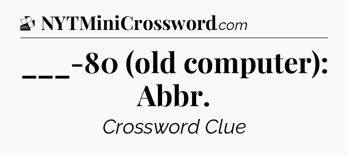 ___-80 (old computer): Abbr - Daily Themed Classic Crossword