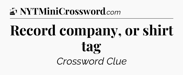 Record company, or shirt tag - Daily Themed Classic Crossword