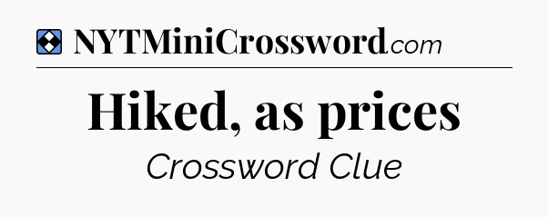 Solution: Hiked, as prices - NYT Mini Crossword