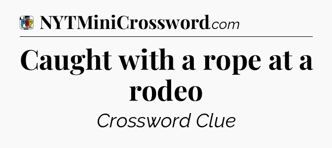 Caught with a rope at a rodeo Crossword Clue