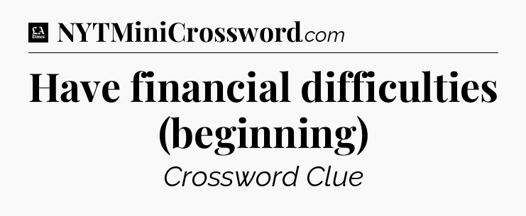 Have financial difficulties (beginning) - LA Times Crossword