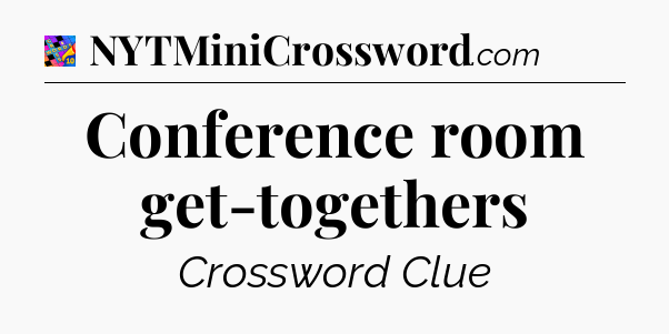 Conference room get-togethers Crossword Clue