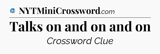 Talks on and on and on Crossword Clue