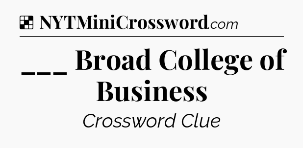 Solution: ___ Broad College of Business - NYT Crossword
