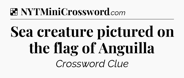 Solution: Sea creature pictured on the flag of Anguilla - NYT Crossword