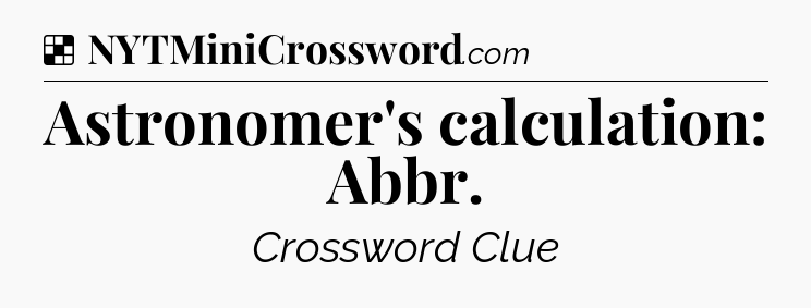 Solution: Astronomer's calculation: Abbr - NYT Crossword