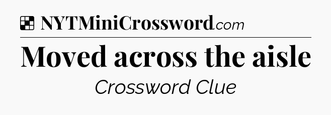 Solution: Moved across the aisle - NYT Crossword