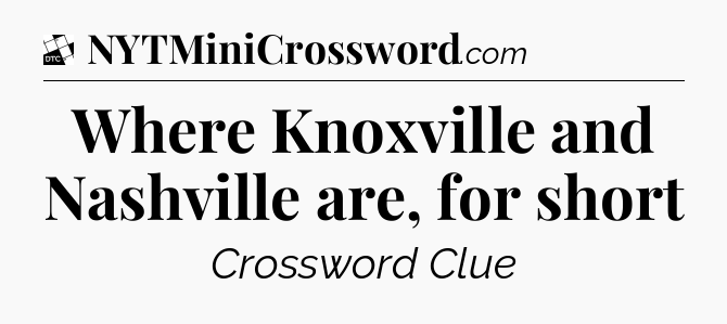 Where Knoxville and Nashville are, for short - Daily Themed Classic Crossword