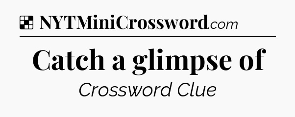 Solution: Catch a glimpse of - NYT Crossword