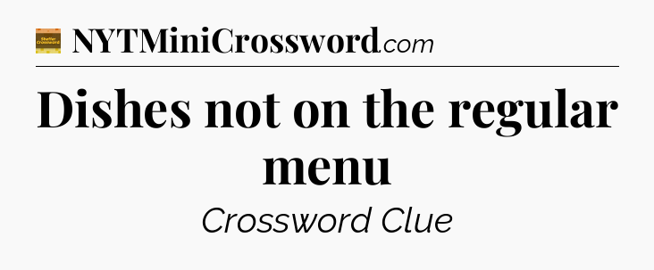 Dishes not on the regular menu - Eugene Sheffer Crossword