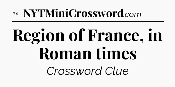 Region of France, in Roman times - WSJ Crossword
