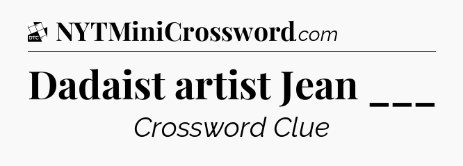 Dadaist artist Jean ___ - Daily Themed Classic Crossword