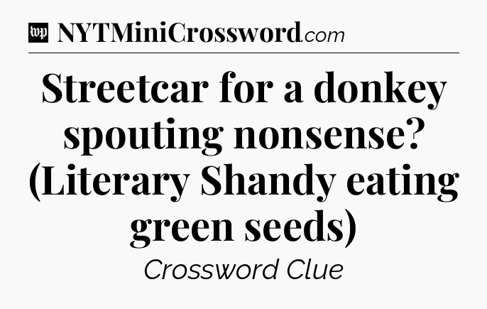 Streetcar for a donkey spouting nonsense? (Literary Shandy eating green seeds) Crossword Clue