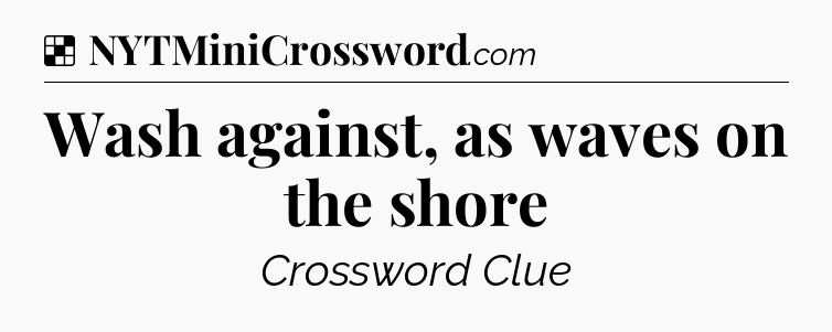 Solution: Wash against, as waves on the shore - NYT Crossword